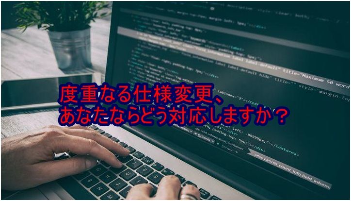 度重なる仕様変更とうまく付き合うにはどうすればいい？