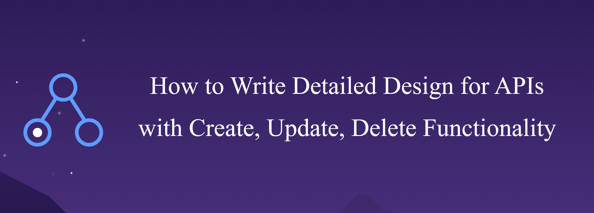 How to Write Detailed Design for APIs with Create, Update, Delete Functionality