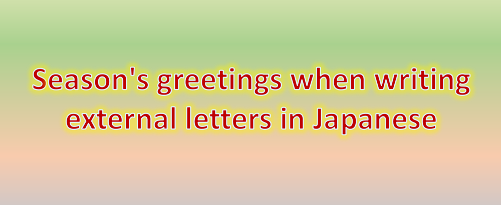 Choose the right season's greetings when writing external letters in Japanese