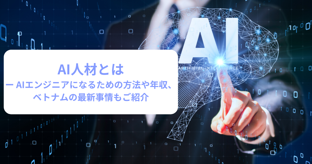 AI人材とはーAIエンジニアになるための方法や年収、ベトナムの最新事情もご紹介