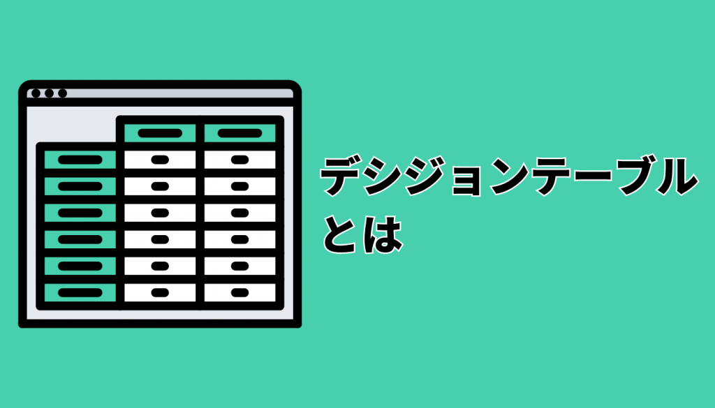 デシジョンテーブル(決定表)とは|その概要から作り方までわかりやすくご紹介