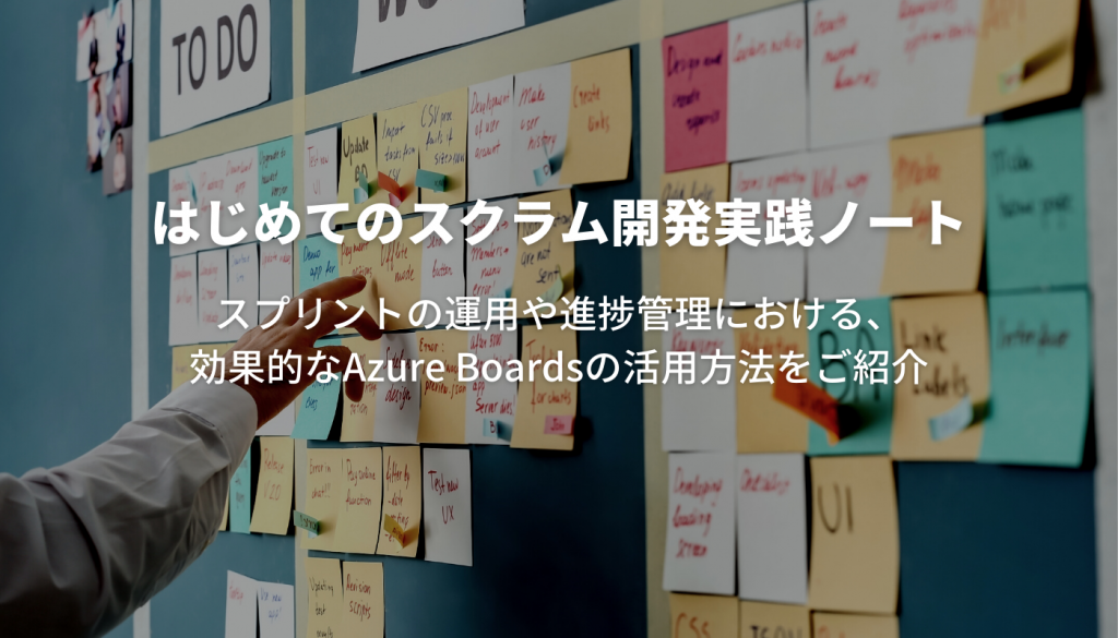 はじめてのスクラム開発実践ノート（後編）｜スプリントの運用や進捗管理における、効果的なAzure Boardsの活用方法をご紹介
