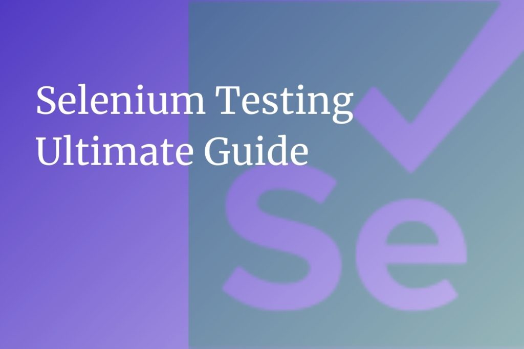 The Ultimate Guide to Selenium Testing: A Comprehensive Look into Web Automation