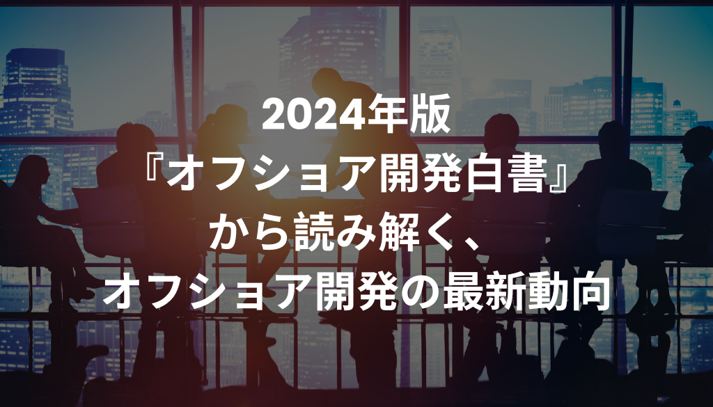 2024年版『オフショア開発白書』から読み解く、オフショア開発の最新動向